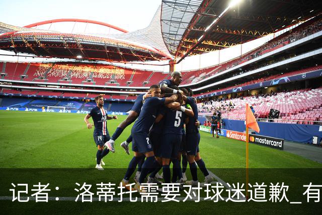 记者：洛蒂托需要对球迷道歉 有没有他拉齐奥都不会消失